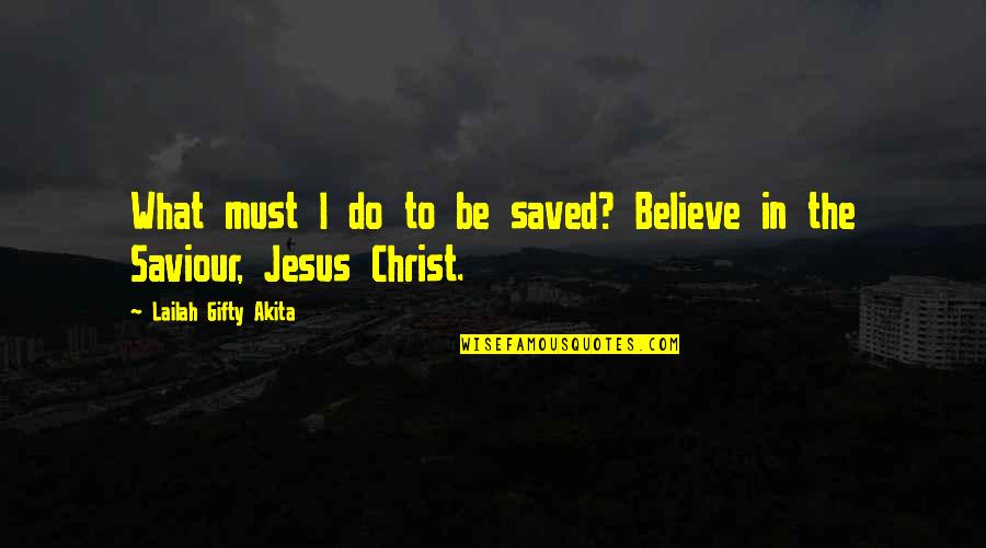 I Believe In Jesus Quotes By Lailah Gifty Akita: What must I do to be saved? Believe