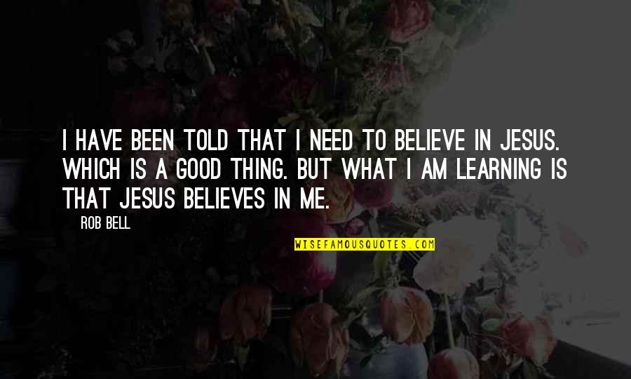 I Believe In Jesus Quotes By Rob Bell: I have been told that I need to