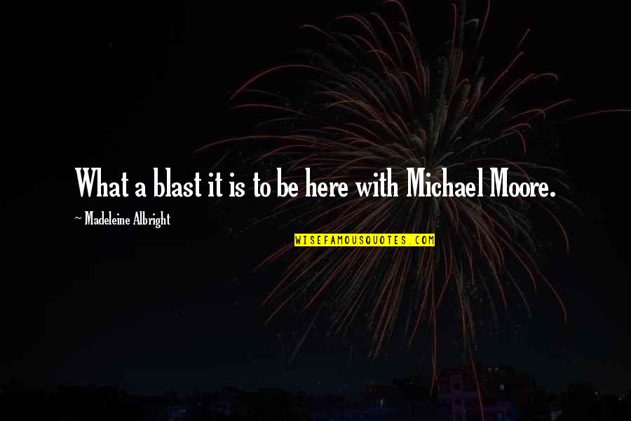 I Believe In Love At First Sight Mother Quotes By Madeleine Albright: What a blast it is to be here I Believe In Love At First Sight Mother Quotes By Madeleine Albright: What a blast it is to be here