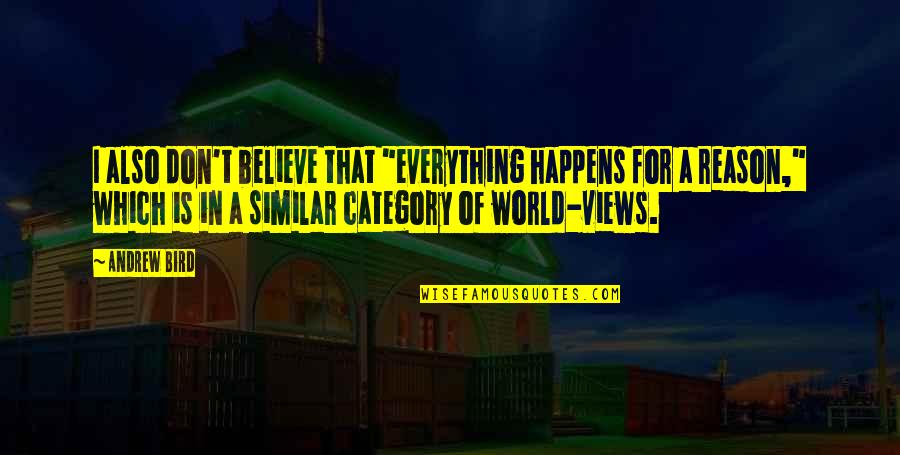 I Believe In Quotes By Andrew Bird: I also don't believe that "everything happens for I Believe In Quotes By Andrew Bird: I also don't believe that "everything happens for