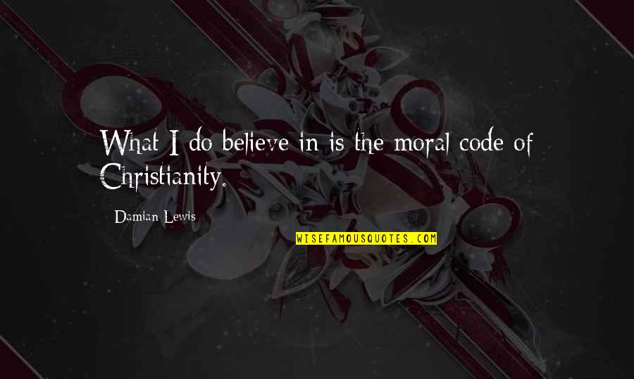 I Believe In Quotes By Damian Lewis: What I do believe in is the moral I Believe In Quotes By Damian Lewis: What I do believe in is the moral