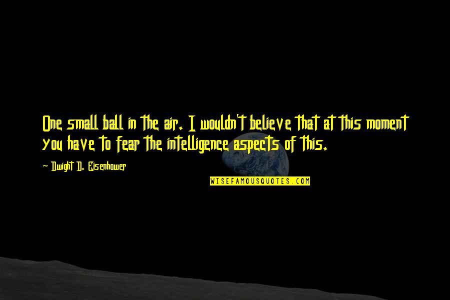 I Believe In Quotes By Dwight D. Eisenhower: One small ball in the air. I wouldn't I Believe In Quotes By Dwight D. Eisenhower: One small ball in the air. I wouldn't