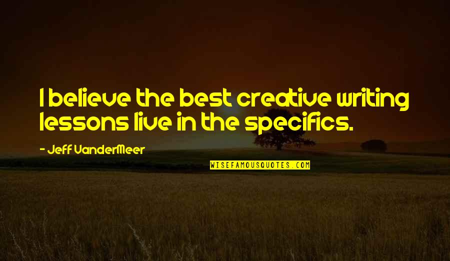 I Believe In Quotes By Jeff VanderMeer: I believe the best creative writing lessons live I Believe In Quotes By Jeff VanderMeer: I believe the best creative writing lessons live