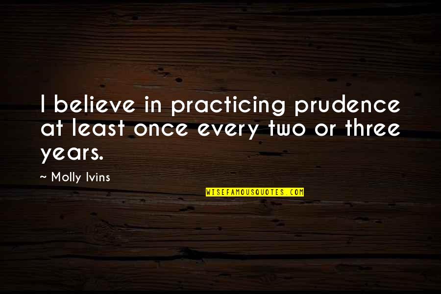I Believe In Quotes By Molly Ivins: I believe in practicing prudence at least once