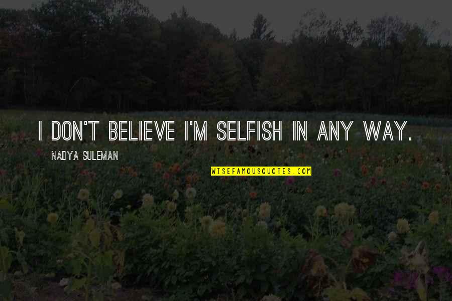 I Believe In Quotes By Nadya Suleman: I don't believe I'm selfish in any way. I Believe In Quotes By Nadya Suleman: I don't believe I'm selfish in any way.