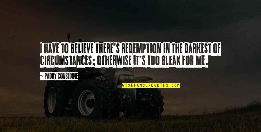 I Believe In Quotes By Paddy Considine: I have to believe there's redemption in the I Believe In Quotes By Paddy Considine: I have to believe there's redemption in the