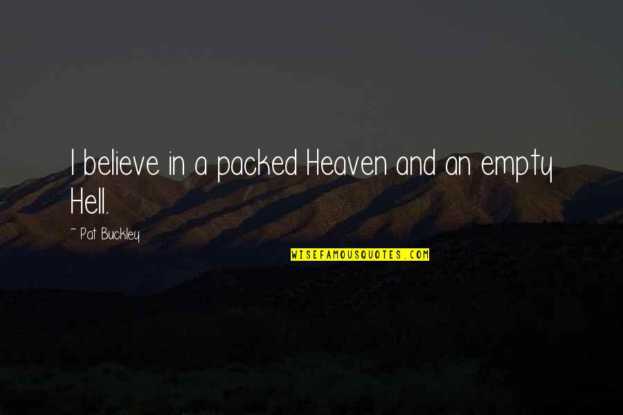 I Believe In Quotes By Pat Buckley: I believe in a packed Heaven and an I Believe In Quotes By Pat Buckley: I believe in a packed Heaven and an