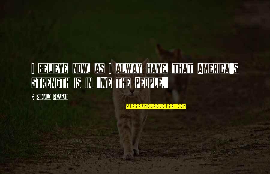 I Believe In Quotes By Ronald Reagan: I believe now, as I alway have, that