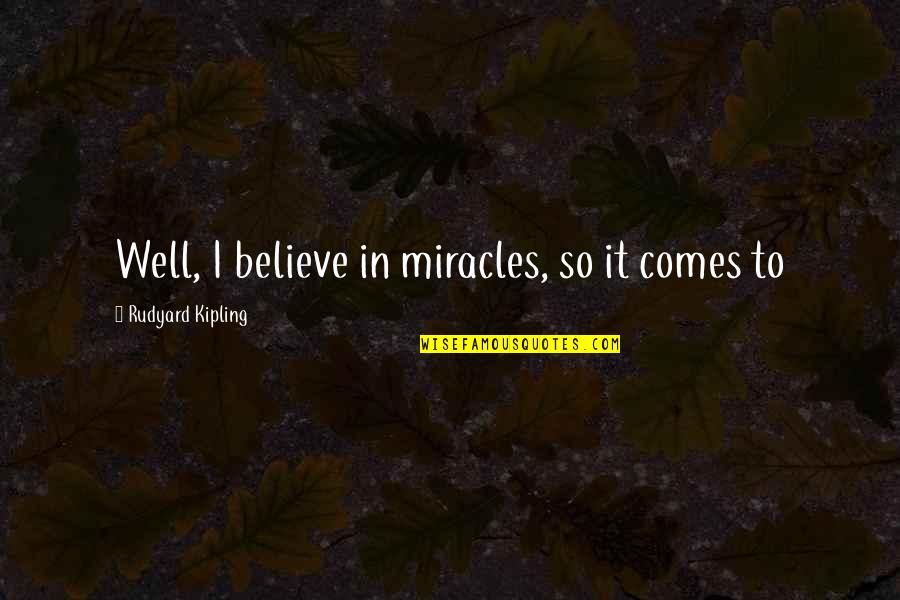 I Believe In Quotes By Rudyard Kipling: Well, I believe in miracles, so it comes I Believe In Quotes By Rudyard Kipling: Well, I believe in miracles, so it comes
