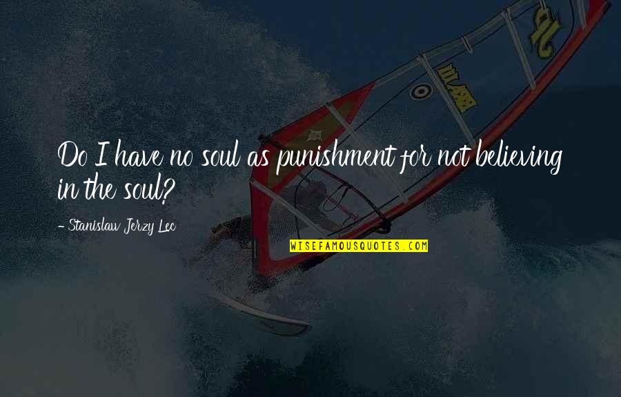 I Believe In Quotes By Stanislaw Jerzy Lec: Do I have no soul as punishment for I Believe In Quotes By Stanislaw Jerzy Lec: Do I have no soul as punishment for