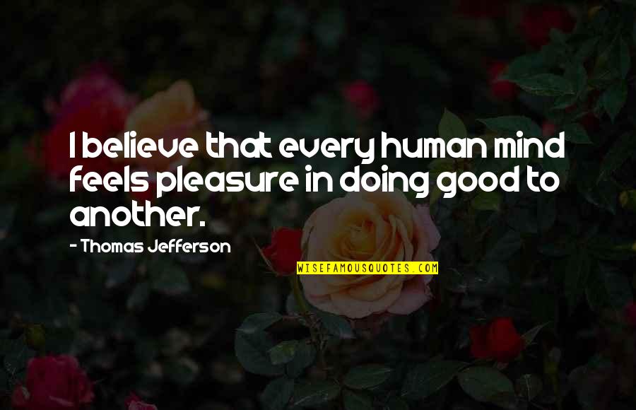 I Believe In Quotes By Thomas Jefferson: I believe that every human mind feels pleasure I Believe In Quotes By Thomas Jefferson: I believe that every human mind feels pleasure