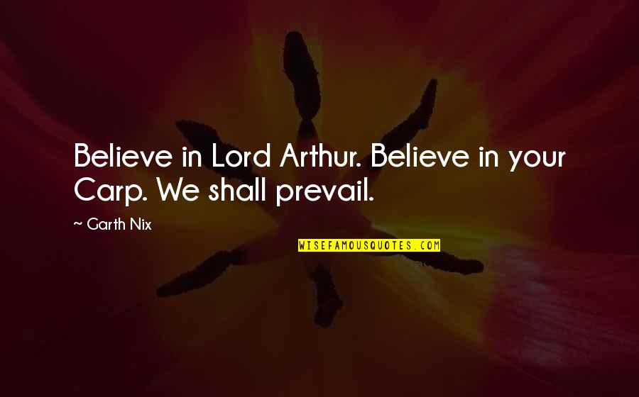 I Believe In You Lord Quotes By Garth Nix: Believe in Lord Arthur. Believe in your Carp.