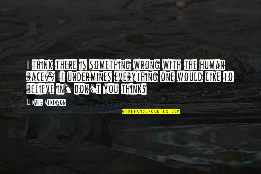 I Believe In You Quotes By Kate Atkinson: I think there is something wrong with the