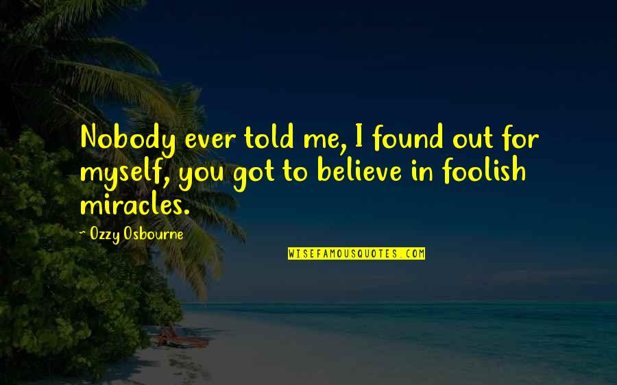 I Believe In You Quotes By Ozzy Osbourne: Nobody ever told me, I found out for