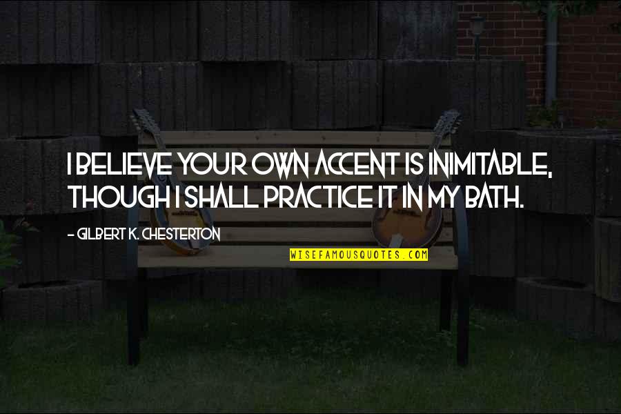 I Believe In Your Quotes By Gilbert K. Chesterton: I believe your own accent is inimitable, though I Believe In Your Quotes By Gilbert K. Chesterton: I believe your own accent is inimitable, though