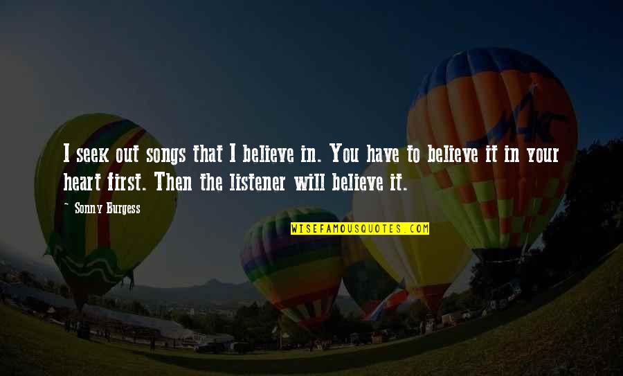 I Believe In Your Quotes By Sonny Burgess: I seek out songs that I believe in. I Believe In Your Quotes By Sonny Burgess: I seek out songs that I believe in.