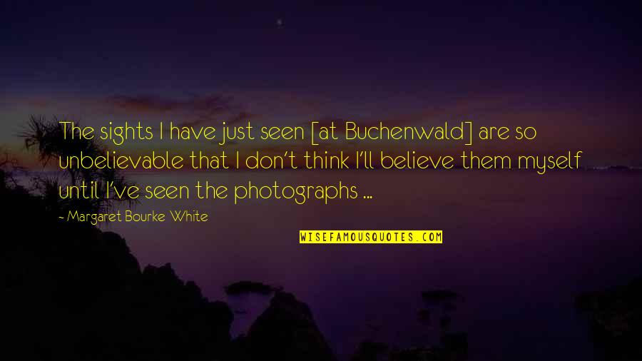 I Believe Myself Quotes By Margaret Bourke-White: The sights I have just seen [at Buchenwald]