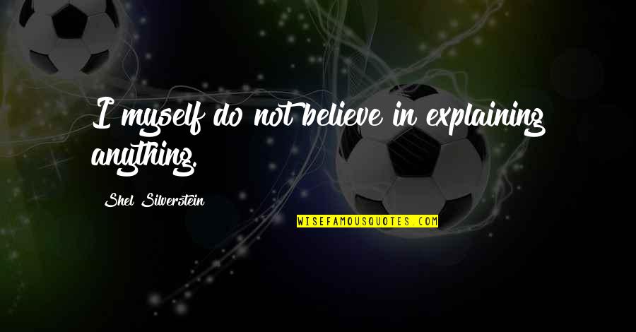 I Believe Myself Quotes By Shel Silverstein: I myself do not believe in explaining anything.