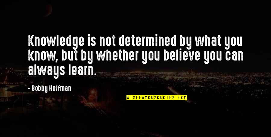 I Believe Quote Quotes By Bobby Hoffman: Knowledge is not determined by what you know, I Believe Quote Quotes By Bobby Hoffman: Knowledge is not determined by what you know,