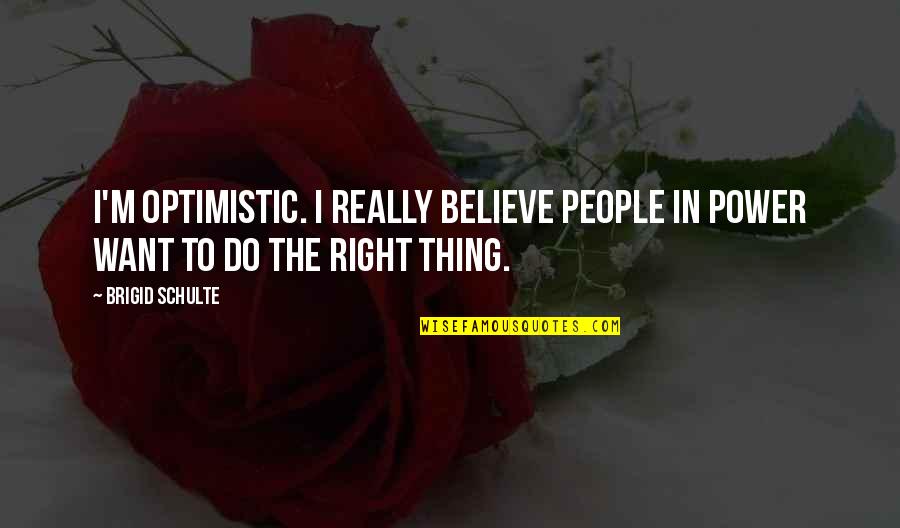 I Believe Quotes By Brigid Schulte: I'm optimistic. I really believe people in power