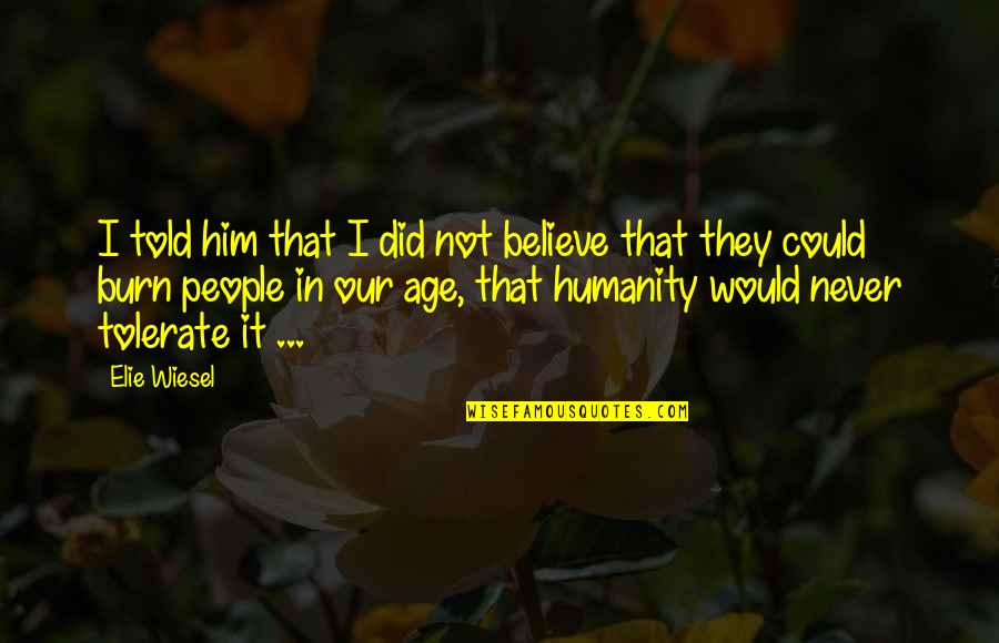 I Believe Quotes By Elie Wiesel: I told him that I did not believe