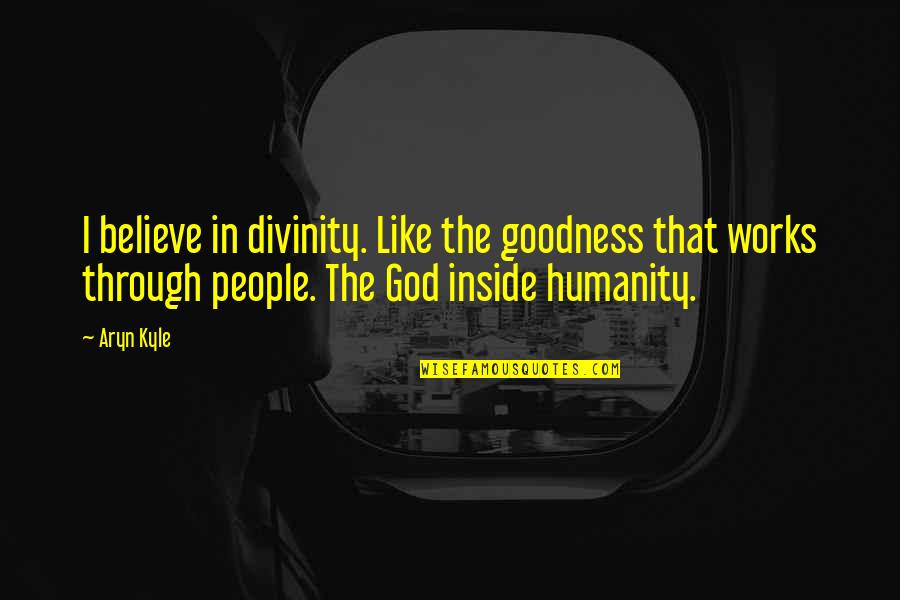 I Believe That God Quotes By Aryn Kyle: I believe in divinity. Like the goodness that
