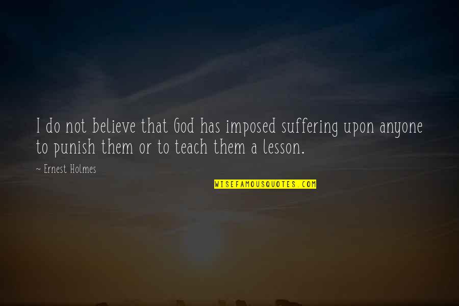 I Believe That God Quotes By Ernest Holmes: I do not believe that God has imposed I Believe That God Quotes By Ernest Holmes: I do not believe that God has imposed