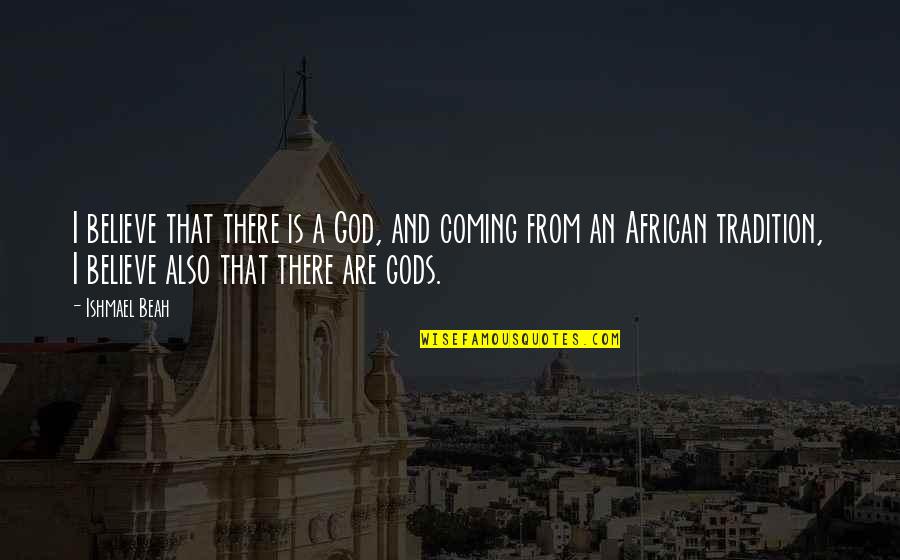 I Believe That God Quotes By Ishmael Beah: I believe that there is a God, and I Believe That God Quotes By Ishmael Beah: I believe that there is a God, and