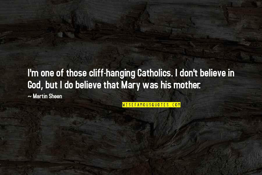 I Believe That God Quotes By Martin Sheen: I'm one of those cliff-hanging Catholics. I don't