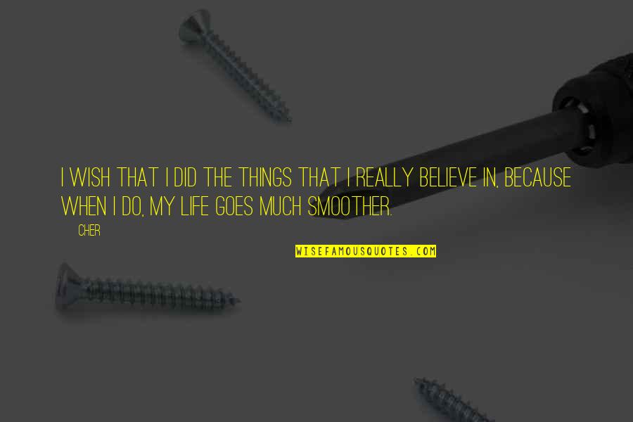 I Believe That Life Quotes By Cher: I wish that I did the things that