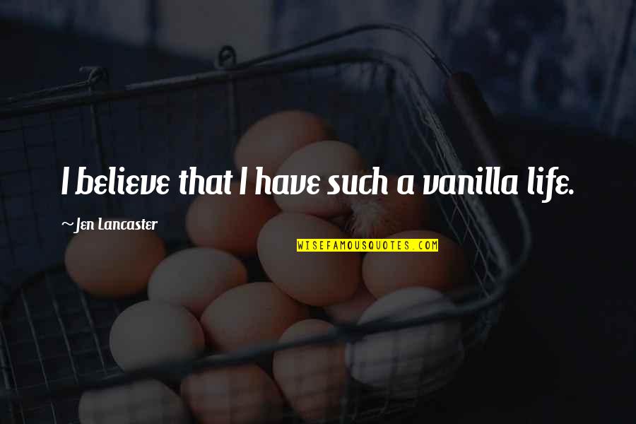 I Believe That Life Quotes By Jen Lancaster: I believe that I have such a vanilla