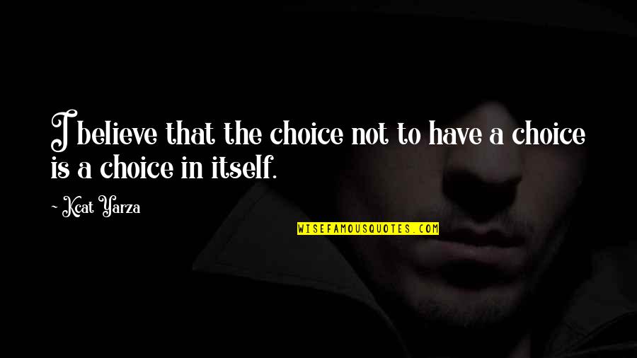 I Believe That Life Quotes By Kcat Yarza: I believe that the choice not to have