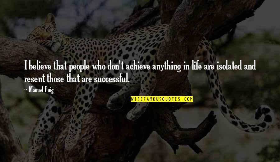 I Believe That Life Quotes By Manuel Puig: I believe that people who don't achieve anything