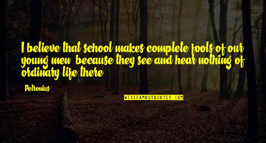 I Believe That Life Quotes By Petronius: I believe that school makes complete fools of