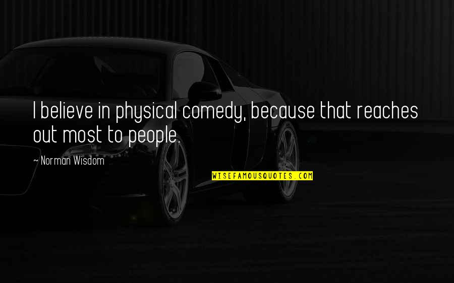 I Believe That Quotes By Norman Wisdom: I believe in physical comedy, because that reaches