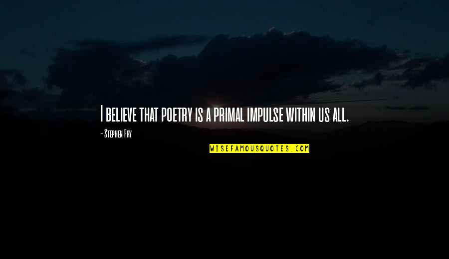 I Believe That Quotes By Stephen Fry: I believe that poetry is a primal impulse