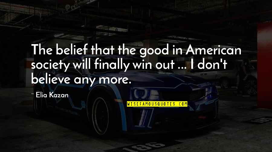 I Believe That We Will Win Quotes By Elia Kazan: The belief that the good in American society