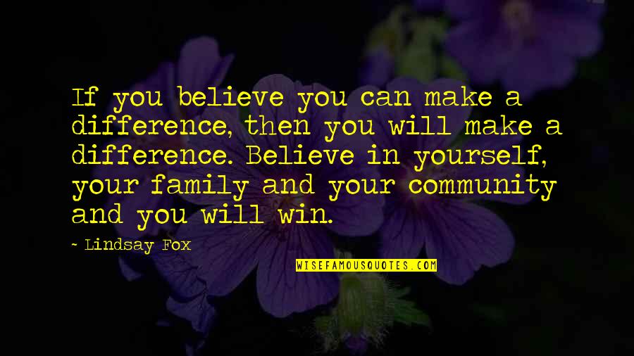 I Believe That We Will Win Quotes By Lindsay Fox: If you believe you can make a difference,