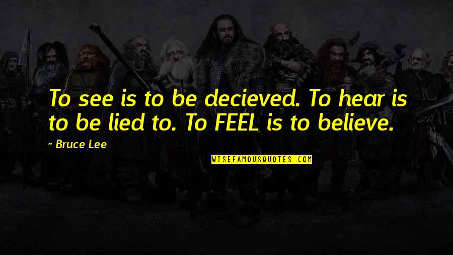 I Believe You Lied Quotes By Bruce Lee: To see is to be decieved. To hear
