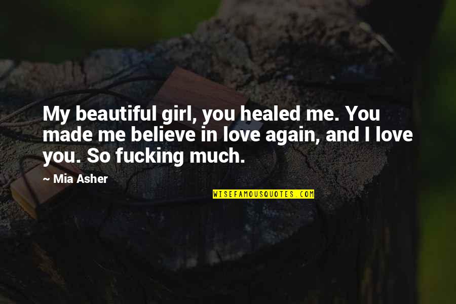 I Believe You Love Me Quotes By Mia Asher: My beautiful girl, you healed me. You made