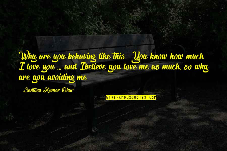 I Believe You Love Me Quotes By Santonu Kumar Dhar: Why are you behaving like this? You know