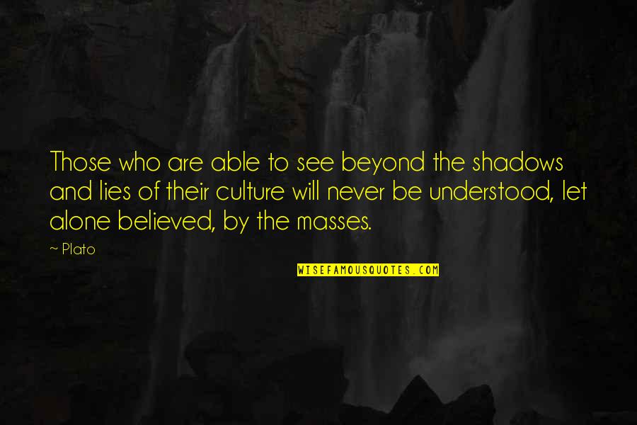 I Believed All Your Lies Quotes By Plato: Those who are able to see beyond the I Believed All Your Lies Quotes By Plato: Those who are able to see beyond the