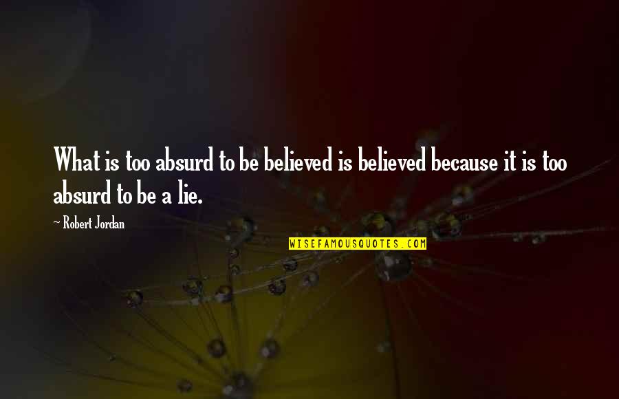 I Believed All Your Lies Quotes By Robert Jordan: What is too absurd to be believed is