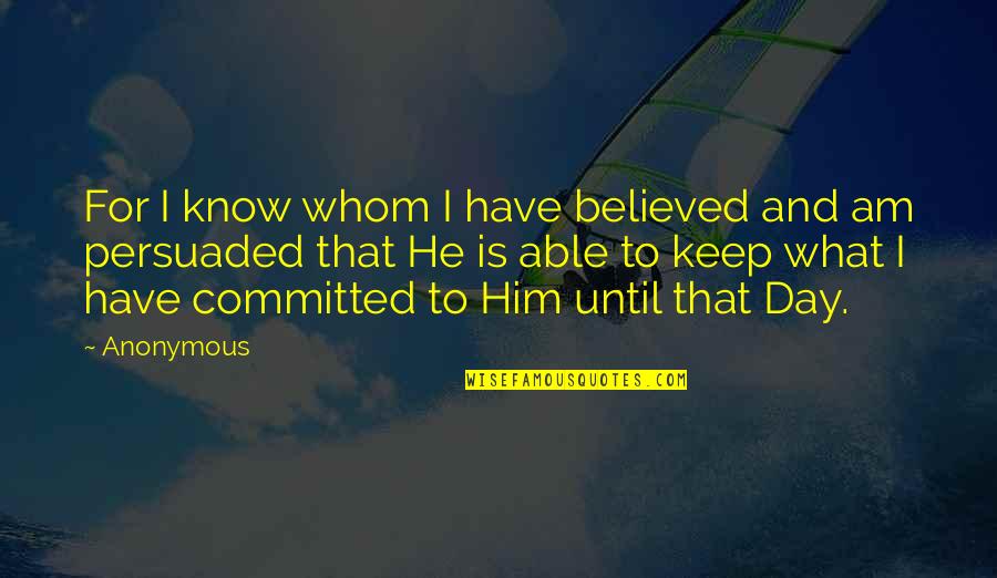 I Believed Him Quotes By Anonymous: For I know whom I have believed and