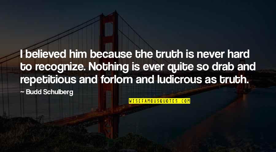 I Believed Him Quotes By Budd Schulberg: I believed him because the truth is never