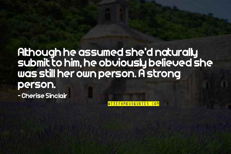 I Believed Him Quotes By Cherise Sinclair: Although he assumed she'd naturally submit to him, I Believed Him Quotes By Cherise Sinclair: Although he assumed she'd naturally submit to him,