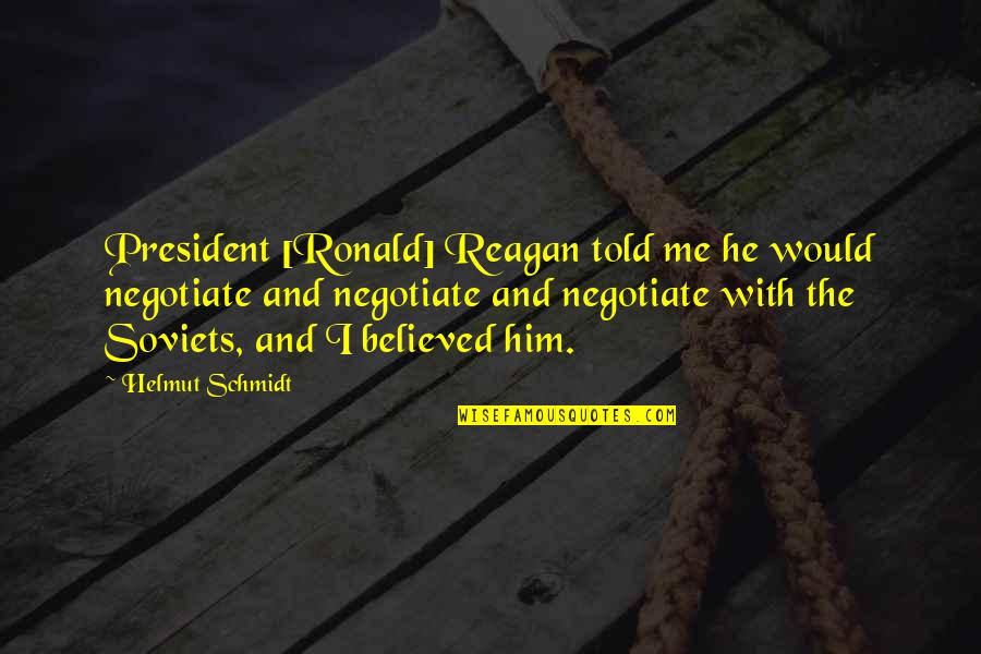 I Believed Him Quotes By Helmut Schmidt: President [Ronald] Reagan told me he would negotiate