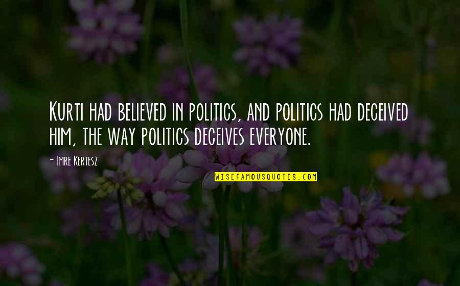 I Believed Him Quotes By Imre Kertesz: Kurti had believed in politics, and politics had I Believed Him Quotes By Imre Kertesz: Kurti had believed in politics, and politics had