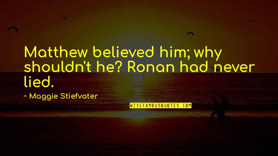 I Believed Him Quotes By Maggie Stiefvater: Matthew believed him; why shouldn't he? Ronan had I Believed Him Quotes By Maggie Stiefvater: Matthew believed him; why shouldn't he? Ronan had