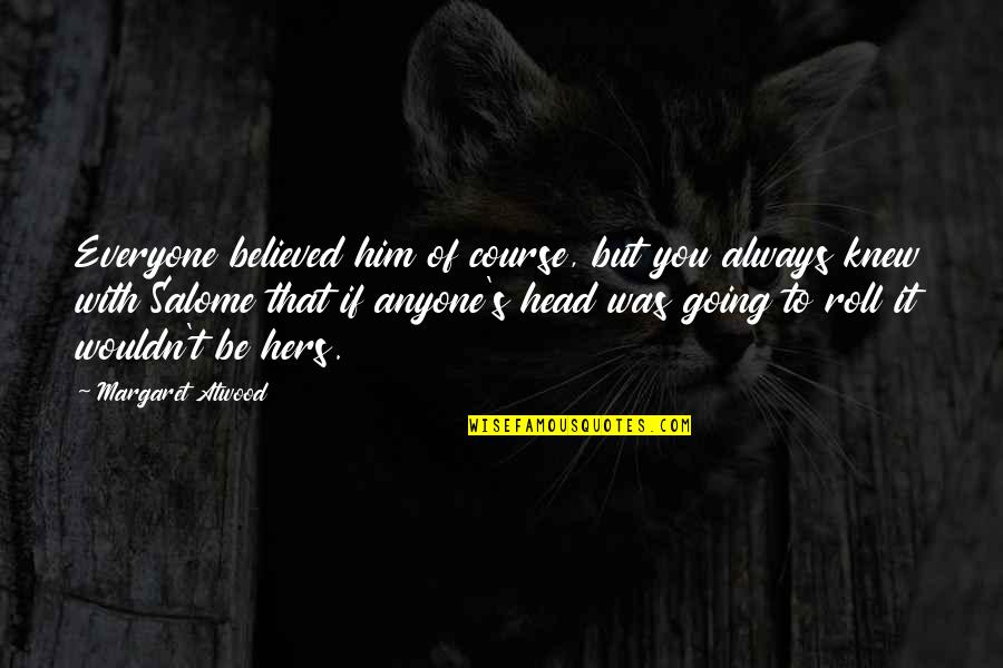 I Believed Him Quotes By Margaret Atwood: Everyone believed him of course, but you always